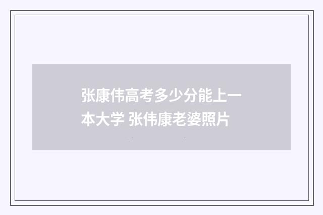 张康伟高考多少分能上一本大学 张伟康老婆照片