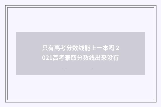只有高考分数线能上一本吗 2021高考录取分数线出来没有