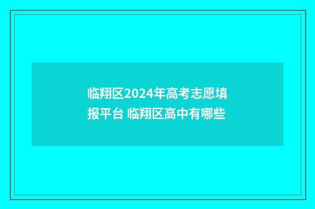 临翔区2024年高考志愿填报平台 临翔区高中有哪些
