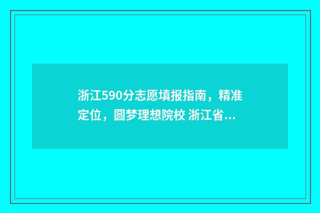 浙江590分志愿填报指南，精准定位，圆梦理想院校 浙江省高考590分能上什么大学