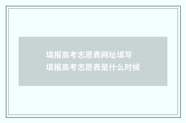 填报高考志愿表网址填写 填报高考志愿表是什么时候