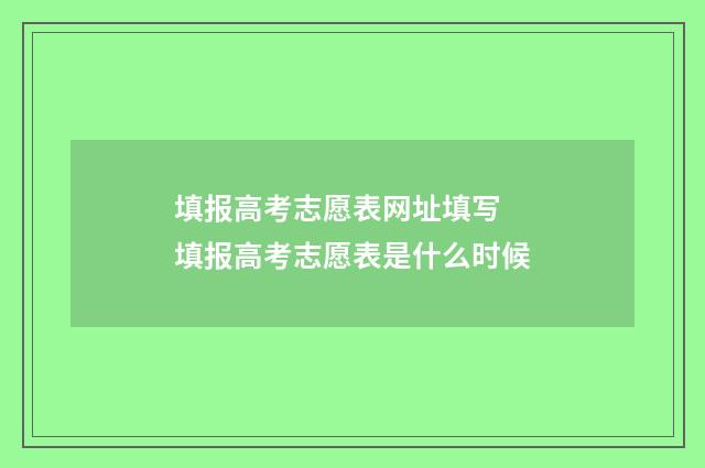 填报高考志愿表网址填写 填报高考志愿表是什么时候