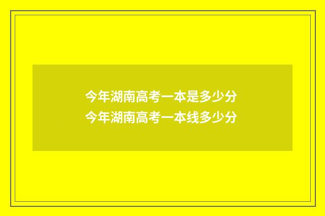 今年湖南高考一本是多少分 今年湖南高考一本线多少分