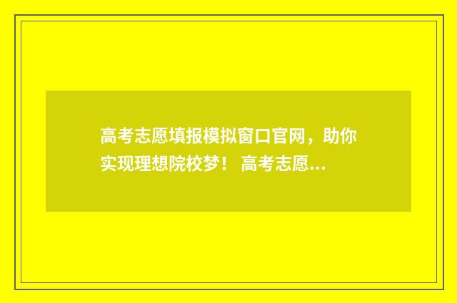 高考志愿填报模拟窗口官网，助你实现理想院校梦！ 高考志愿填报模拟网站