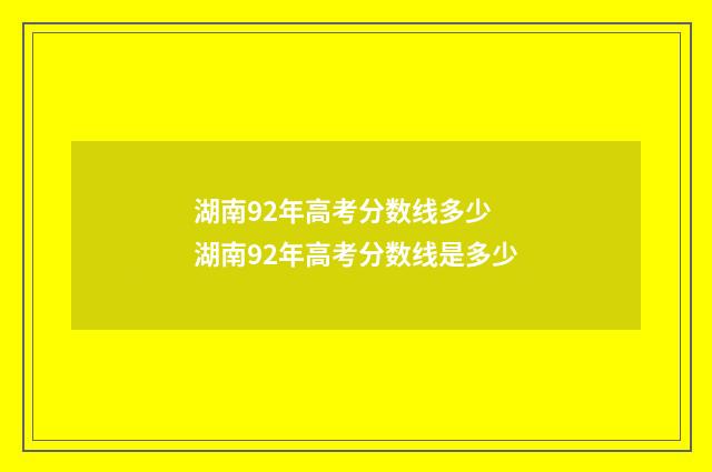 湖南92年高考分数线多少 湖南92年高考分数线是多少