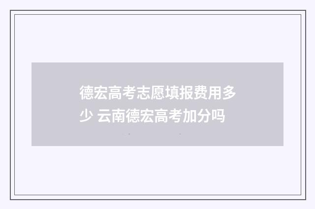 德宏高考志愿填报费用多少 云南德宏高考加分吗