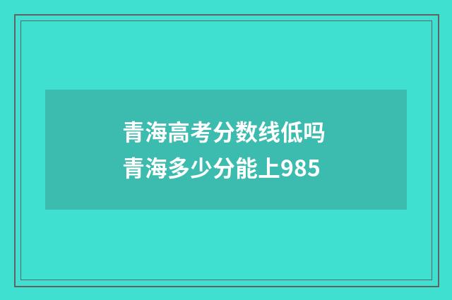 青海高考分数线低吗 青海多少分能上985