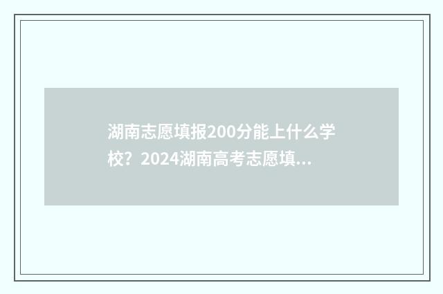 湖南志愿填报200分能上什么学校？2024湖南高考志愿填报指南 湖南志愿填报2024艺术生平行组和非平行组可以都报吗