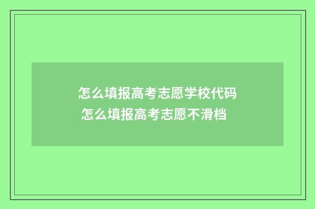 怎么填报高考志愿学校代码 怎么填报高考志愿不滑档