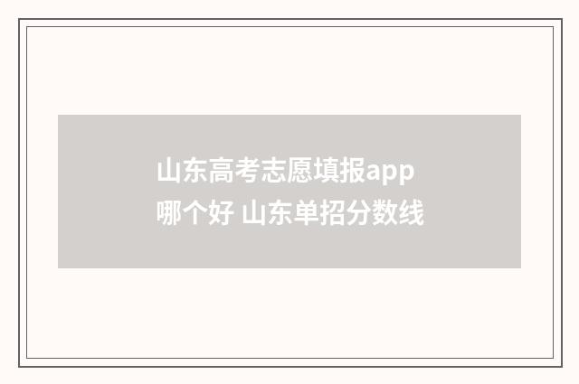山东高考志愿填报app哪个好 山东单招分数线
