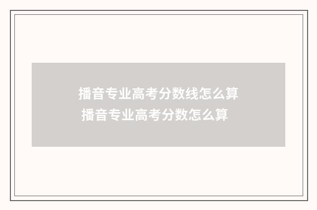 播音专业高考分数线怎么算 播音专业高考分数怎么算