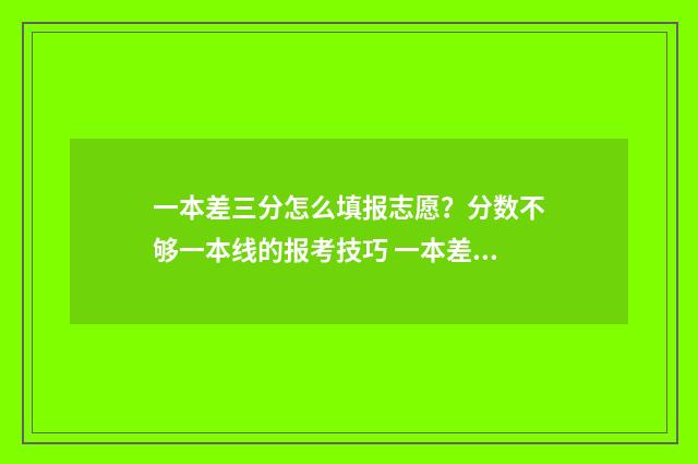 一本差三分怎么填报志愿？分数不够一本线的报考技巧 一本差三分能报一本吗