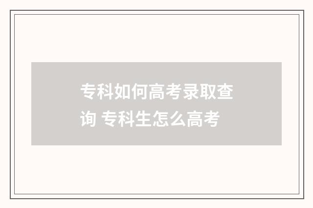 专科如何高考录取查询 专科生怎么高考
