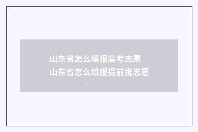 山东省怎么填报高考志愿 山东省怎么填报提前批志愿