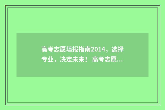 高考志愿填报指南2014，选择专业，决定未来！ 高考志愿填报指南书哪里买