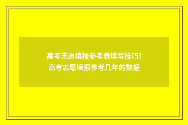 高考志愿填报参考表填写技巧！ 高考志愿填报参考几年的数据