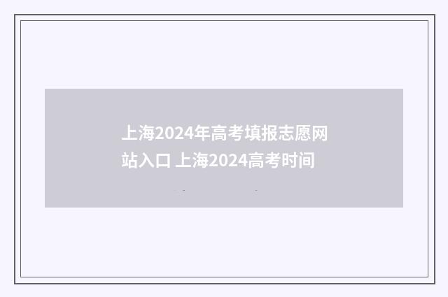 上海2024年高考填报志愿网站入口 上海2024高考时间