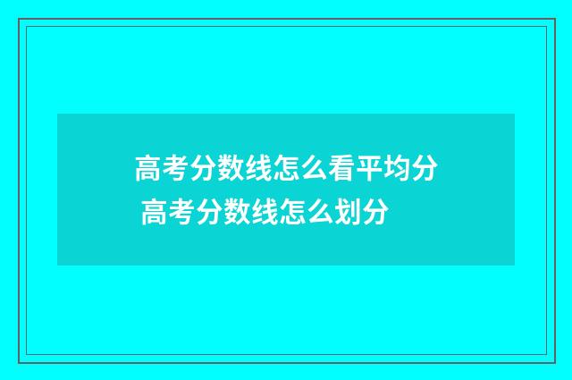 高考分数线怎么看平均分 高考分数线怎么划分