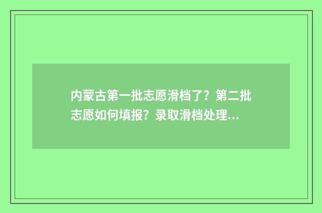 内蒙古第一批志愿滑档了？第二批志愿如何填报？录取滑档处理指南 内蒙古近三年征集志愿学校名单