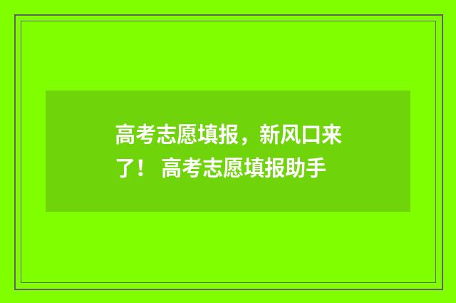 高考志愿填报,新风口来了! 高考志愿填报助手