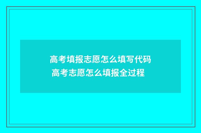 高考填报志愿怎么填写代码 高考志愿怎么填报全过程