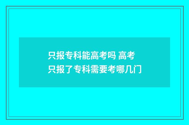 只报专科能高考吗 高考只报了专科需要考哪几门