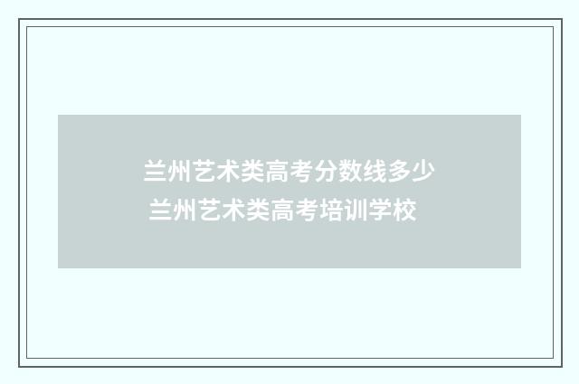 兰州艺术类高考分数线多少 兰州艺术类高考培训学校