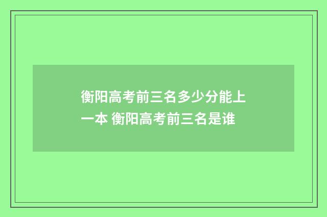 衡阳高考前三名多少分能上一本 衡阳高考前三名是谁
