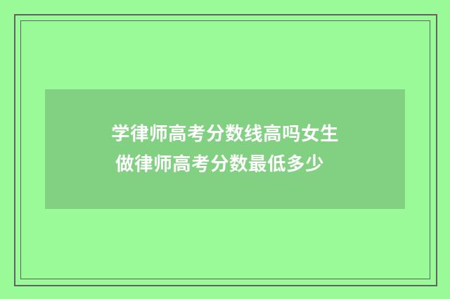 学律师高考分数线高吗女生 做律师高考分数最低多少
