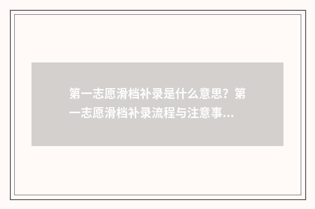 第一志愿滑档补录是什么意思?第一志愿滑档补录流程与注意事项 第一志愿滑档后怎么办