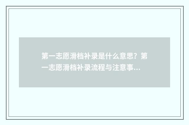 第一志愿滑档补录是什么意思?第一志愿滑档补录流程与注意事项 第一志愿滑档后怎么办