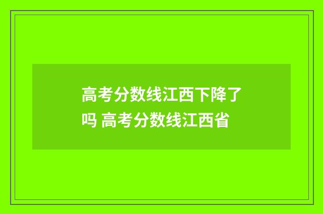高考分数线江西下降了吗 高考分数线江西省