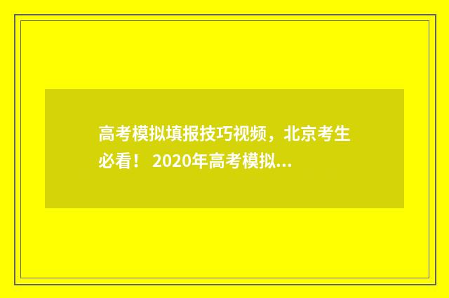 高考模拟填报技巧视频,北京考生必看! 2020年高考模拟填报流程及步骤