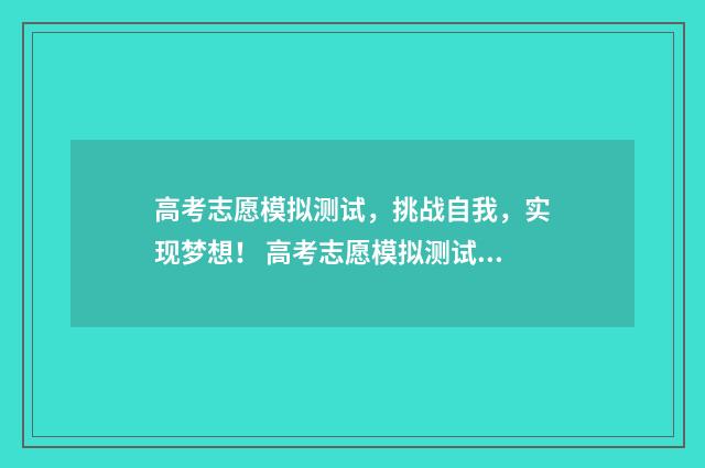 高考志愿模拟测试，挑战自我，实现梦想！ 高考志愿模拟测试怎么做