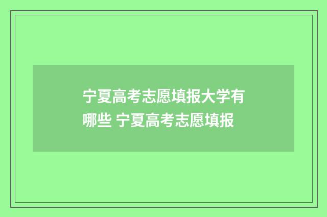 宁夏高考志愿填报大学有哪些 宁夏高考志愿填报