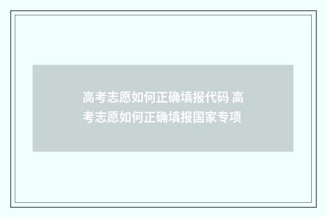 高考志愿如何正确填报代码 高考志愿如何正确填报国家专项