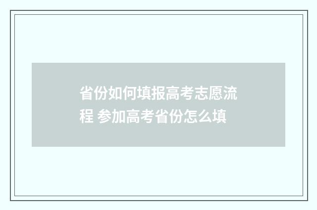 省份如何填报高考志愿流程 参加高考省份怎么填