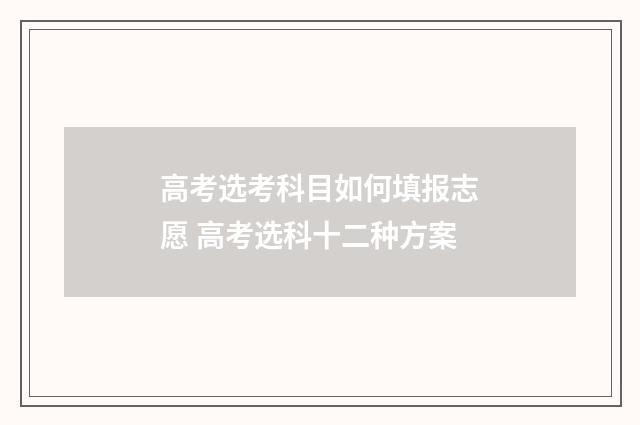 高考选考科目如何填报志愿 高考选科十二种方案