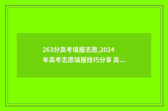 263分高考填报志愿,2024年高考志愿填报技巧分享 高考263能上什么学校