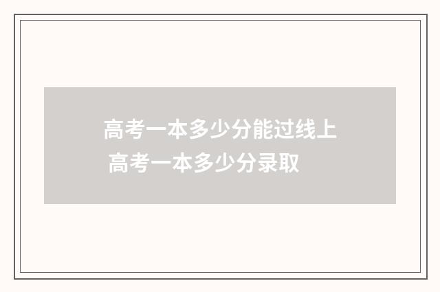 高考一本多少分能过线上 高考一本多少分录取