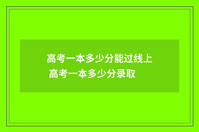 高考一本多少分能过线上 高考一本多少分录取