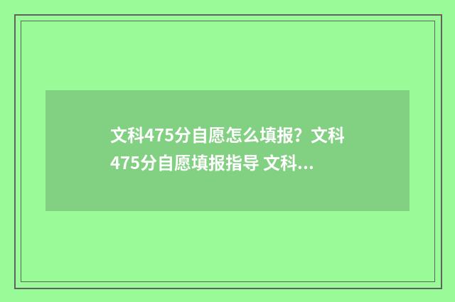 文科475分自愿怎么填报？文科475分自愿填报指导 文科475分能上二本吗