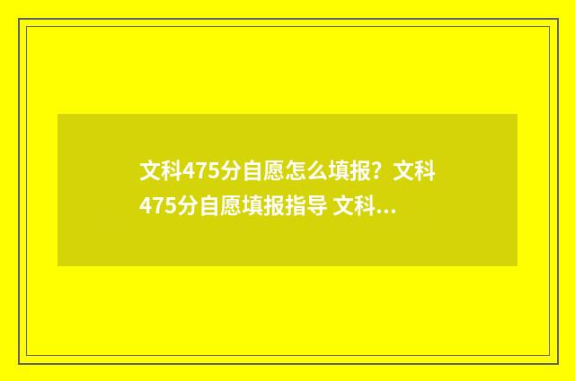 文科475分自愿怎么填报？文科475分自愿填报指导 文科475分能上二本吗