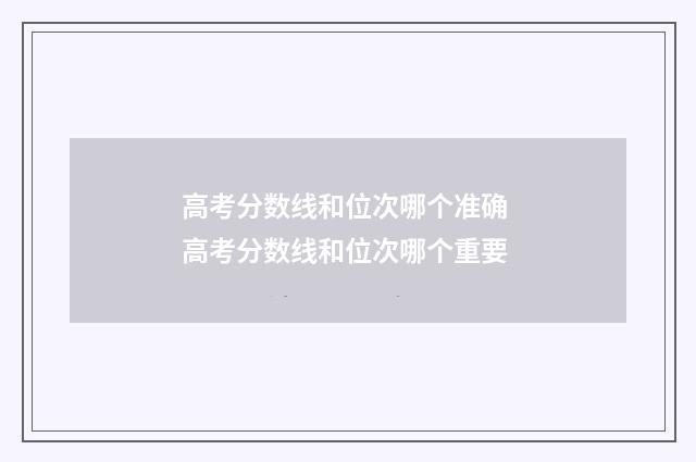 高考分数线和位次哪个准确 高考分数线和位次哪个重要