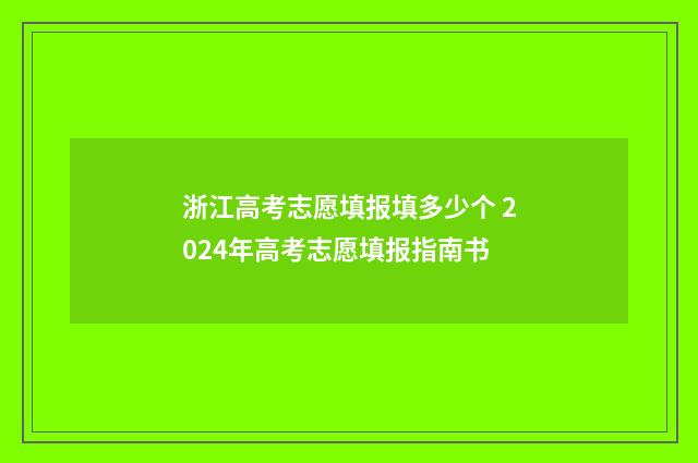 浙江高考志愿填报填多少个 2024年高考志愿填报指南书