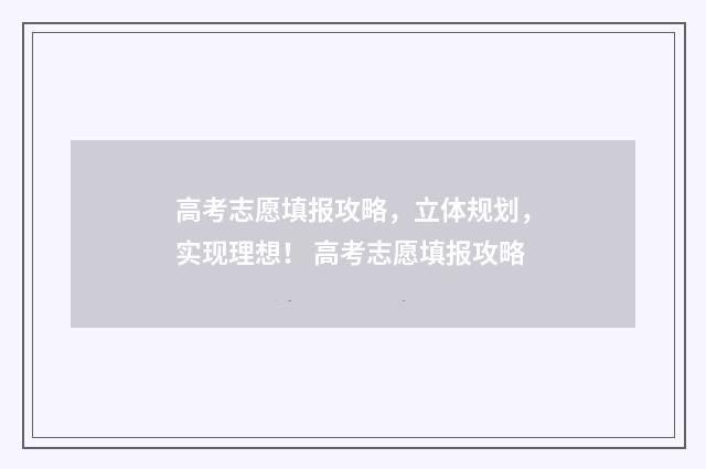 高考志愿填报攻略，立体规划，实现理想！ 高考志愿填报攻略