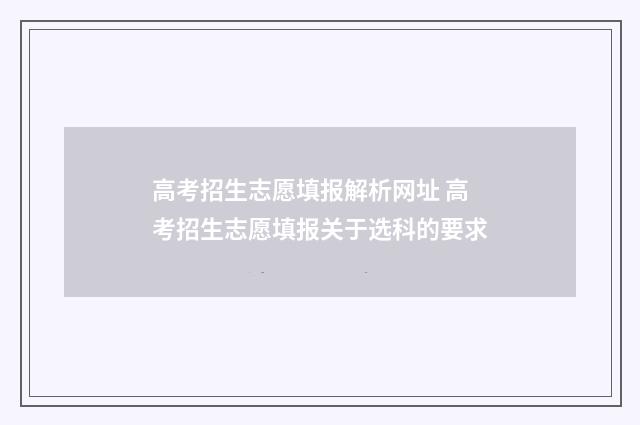 高考招生志愿填报解析网址 高考招生志愿填报关于选科的要求