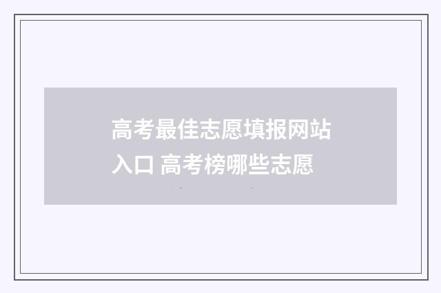 高考最佳志愿填报网站入口 高考榜哪些志愿
