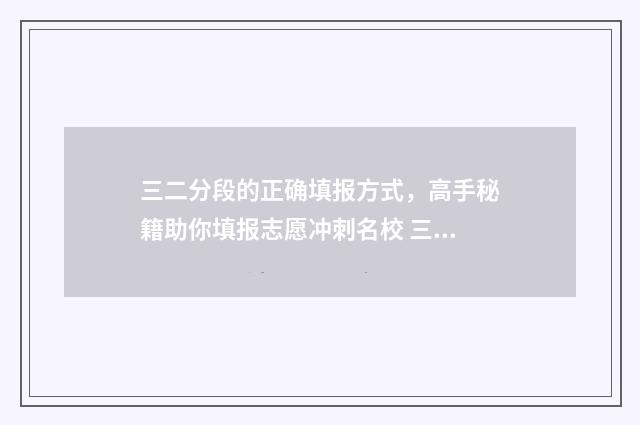 三二分段的正确填报方式，高手秘籍助你填报志愿冲刺名校 三二分段的正确读音