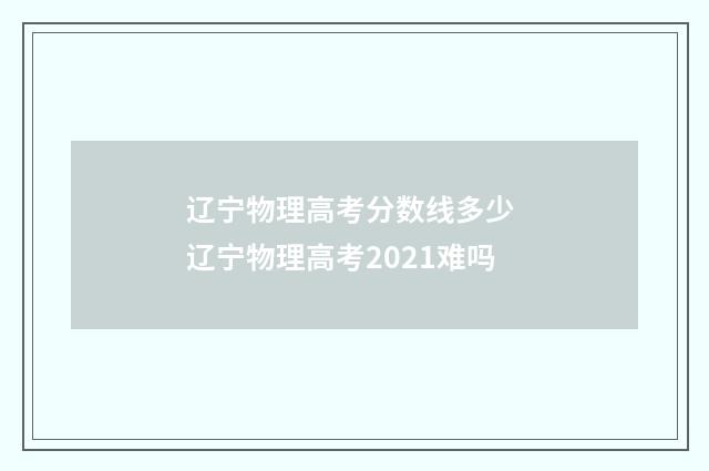 辽宁物理高考分数线多少 辽宁物理高考2021难吗